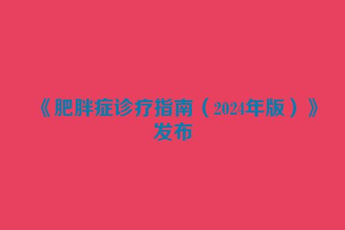 《肥胖症诊疗指南（2024年版）》发布